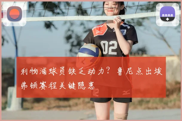 利物浦球员缺乏动力？鲁尼点出埃弗顿赛程关键隐患