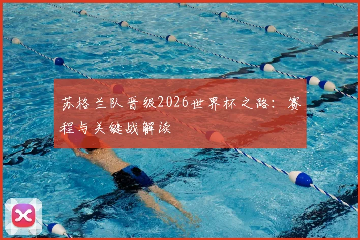 苏格兰队晋级2026世界杯之路：赛程与关键战解读