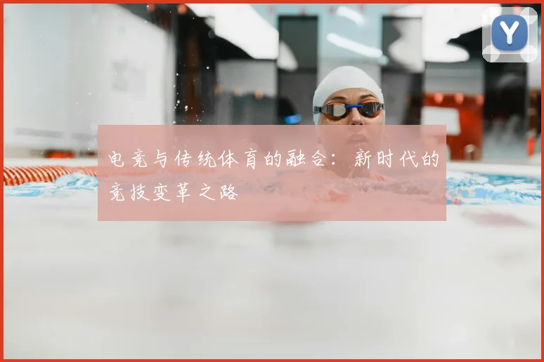 电竞与传统体育的融合：新时代的竞技变革之路