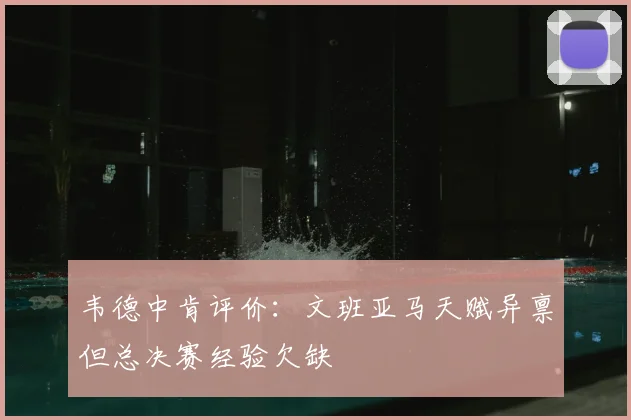 韦德中肯评价:文班亚马天赋异禀但总决赛经验欠缺