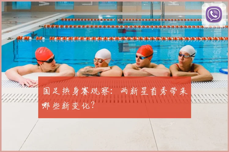 国足热身赛观察:两新星首秀带来哪些新变化?