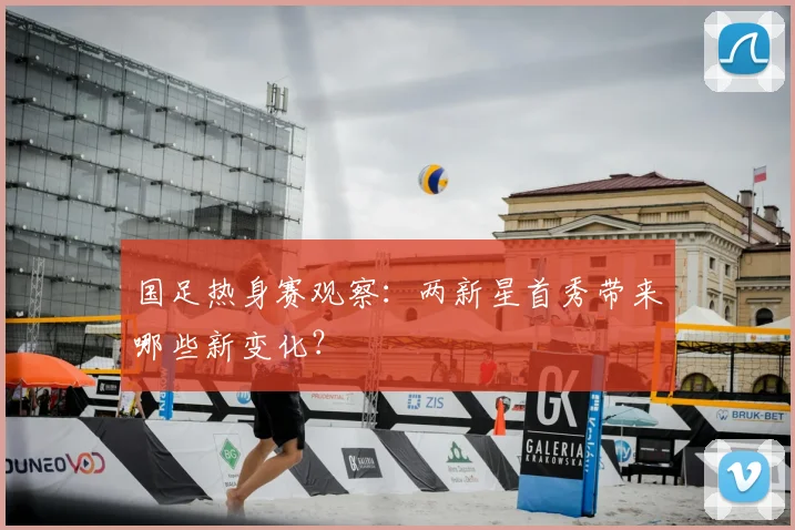 国足热身赛观察：两新星首秀带来哪些新变化？