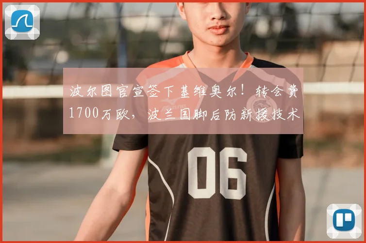 波尔图官宣签下基维奥尔!转会费1700万欧,波兰国脚后防新援技术特点解析